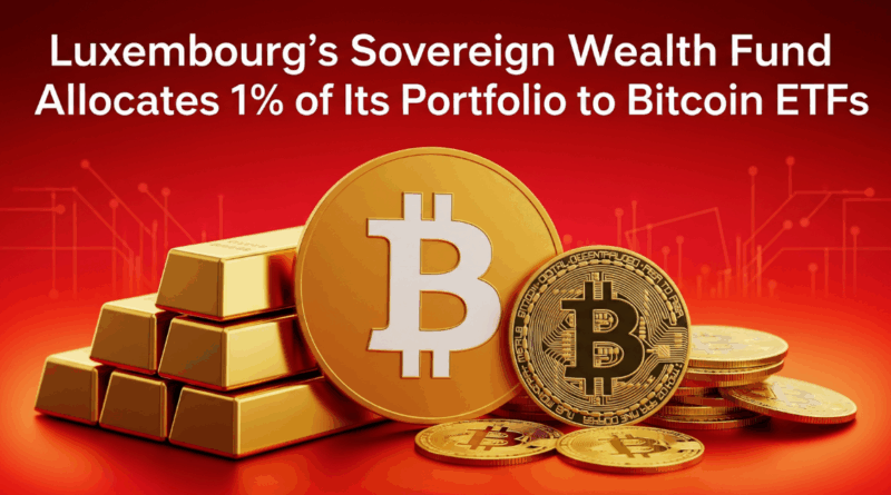 Luxembourg sovereign wealth fund invests 1% in Bitcoin ETFs